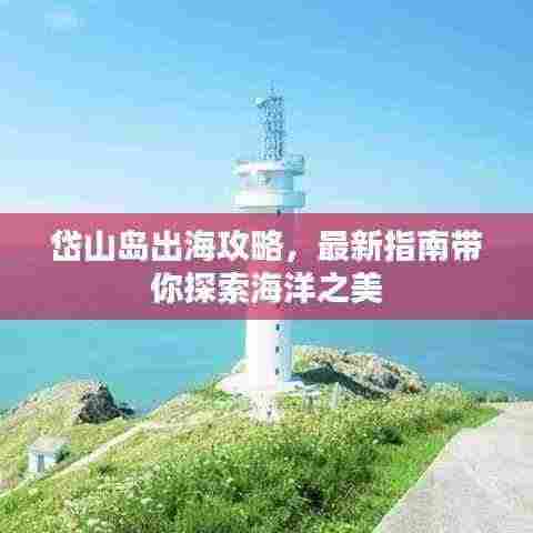 岱山岛出海攻略,最新指南带你探索海洋之美