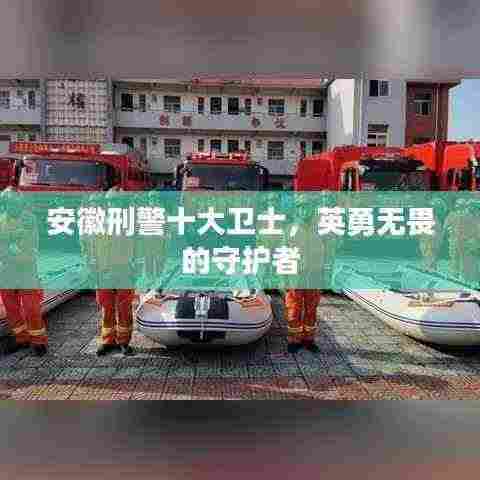 安徽刑警十大卫士，英勇无畏的守护者