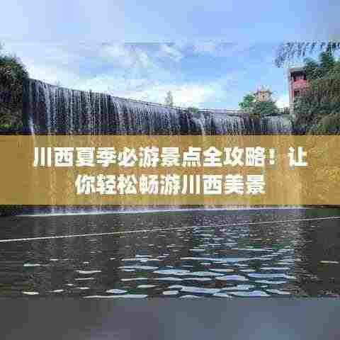 川西夏季必游景点全攻略!让你轻松畅游川西美景