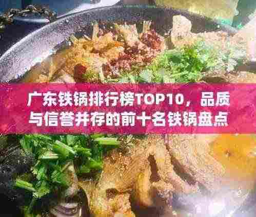 广东铁锅排行榜TOP10，品质与信誉并存的前十名铁锅盘点