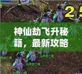神仙劫飞升秘籍,最新攻略大全与技巧,助你轻松飞升!