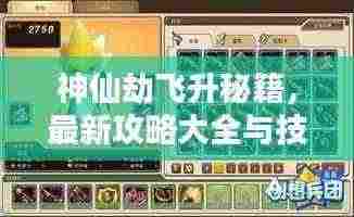 神仙劫飞升秘籍,最新攻略大全与技巧,助你轻松飞升!