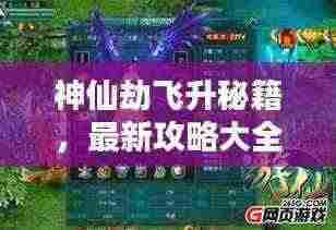 神仙劫飞升秘籍,最新攻略大全与技巧,助你轻松飞升!