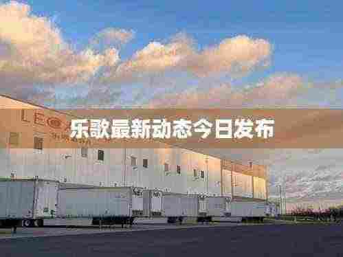 乐歌最新动态今日发布