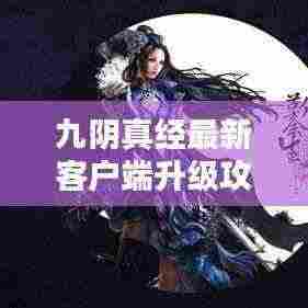 九阴真经最新客户端升级攻略大全