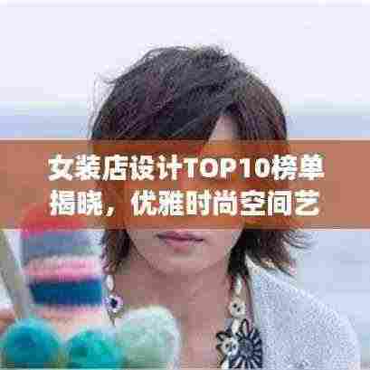 女装店设计TOP10榜单揭晓,优雅时尚空间艺术打造指南