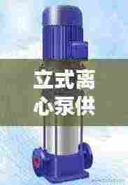 立式离心泵供应公司排行榜及行业影响力解析