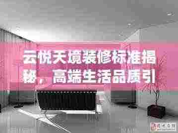 云悦天境装修标准揭秘，高端生活品质引领新篇章最新消息