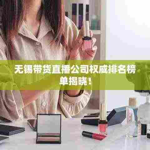 无锡带货直播公司权威排名榜单揭晓！