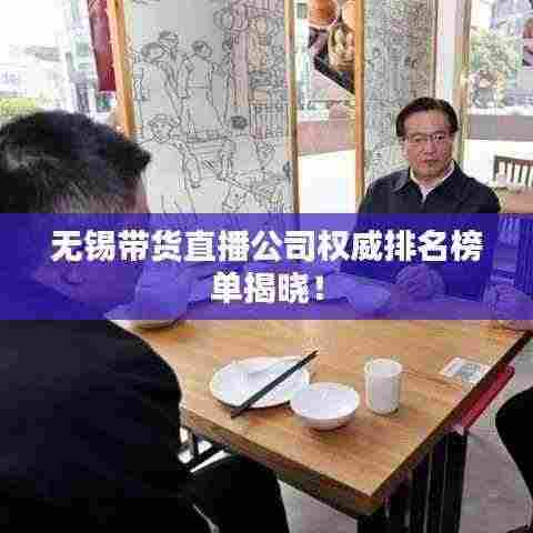 无锡带货直播公司权威排名榜单揭晓!