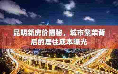 昆明新房价揭秘,城市繁荣背后的居住成本曝光
