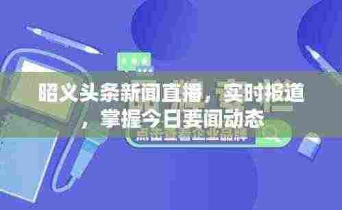 昭义头条新闻直播,实时报道,掌握今日要闻动态