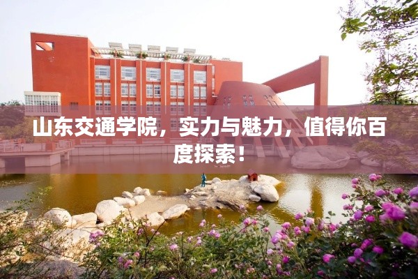 山东交通学院,实力与魅力,值得你百度探索!