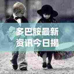 多巴胺最新资讯今日揭秘