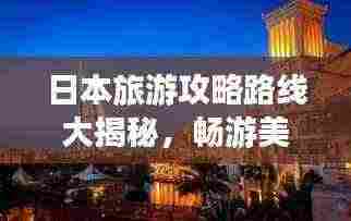 日本旅游攻略路线大揭秘，畅游美景，尽享异域风情！