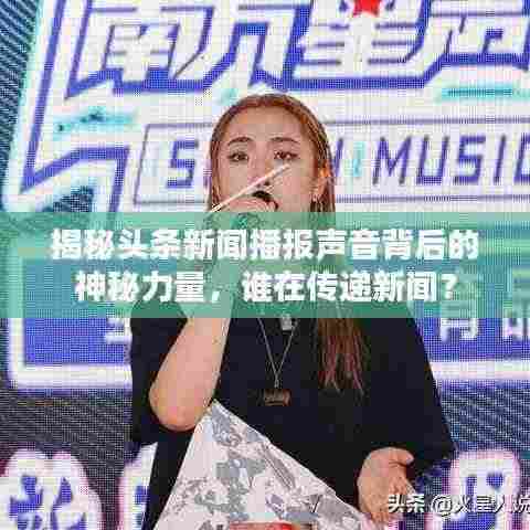 揭秘头条新闻播报声音背后的神秘力量,谁在传递新闻?