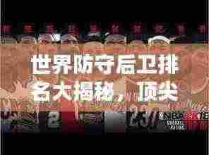 世界防守后卫排名大揭秘，顶尖球员实力解析！