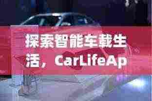 探索智能车载生活,CarLifeApp引领未来出行新体验