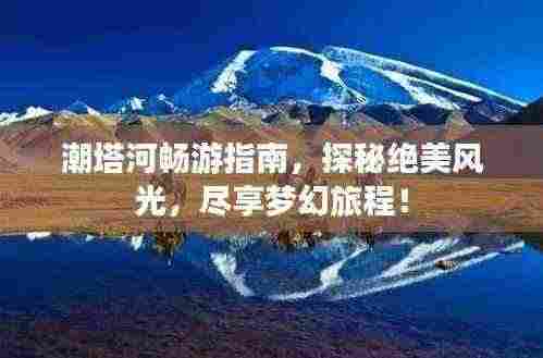 潮塔河畅游指南，探秘绝美风光，尽享梦幻旅程！