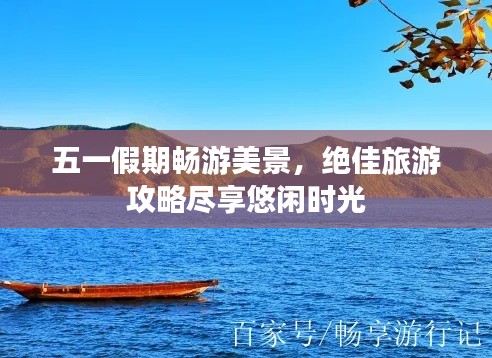 五一假期畅游美景,绝佳旅游攻略尽享悠闲时光