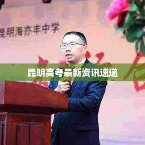 昆明高考最新资讯速递