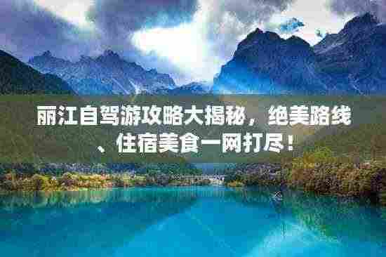 丽江自驾游攻略大揭秘,绝美路线、住宿美食一网打尽!