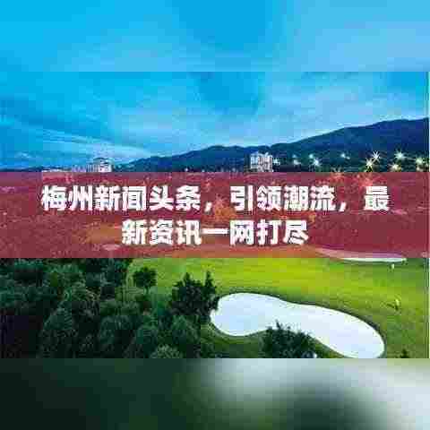 梅州新闻头条,引领潮流,最新资讯一网打尽