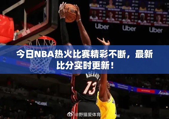今日NBA热火比赛精彩不断，最新比分实时更新！