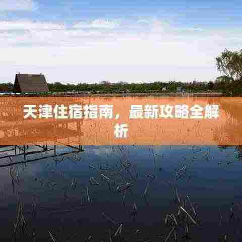 天津住宿指南,最新攻略全解析