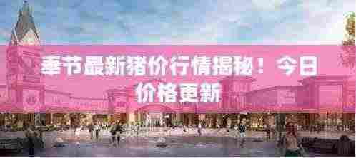 奉节最新猪价行情揭秘!今日价格更新