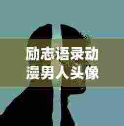 励志语录动漫男人头像，力量与决心的视觉象征