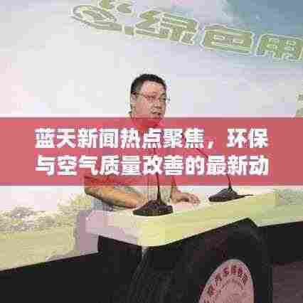 蓝天新闻热点聚焦，环保与空气质量改善的最新动态