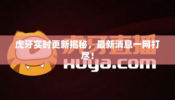 虎牙实时更新揭秘,最新消息一网打尽!