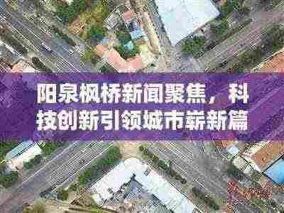 阳泉枫桥新闻聚焦,科技创新引领城市崭新篇章