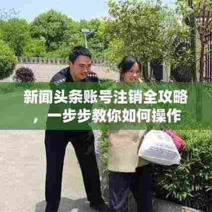 新闻头条账号注销全攻略，一步步教你如何操作