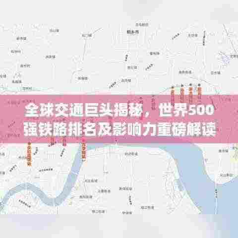全球交通巨头揭秘,世界500强铁路排名及影响力重磅解读