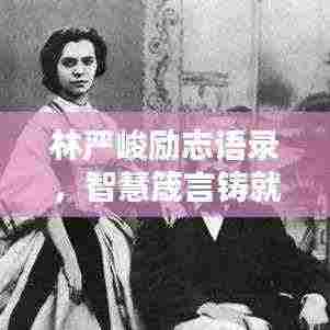 林严峻励志语录,智慧箴言铸就人生辉煌