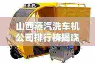 山西蒸汽洗车机公司排行榜揭晓!