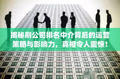 揭秘刷公司排名中介背后的运营策略与影响力,真相令人震惊!