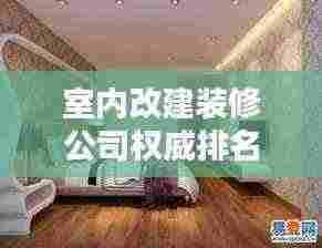室内改建装修公司权威排名榜单揭晓!