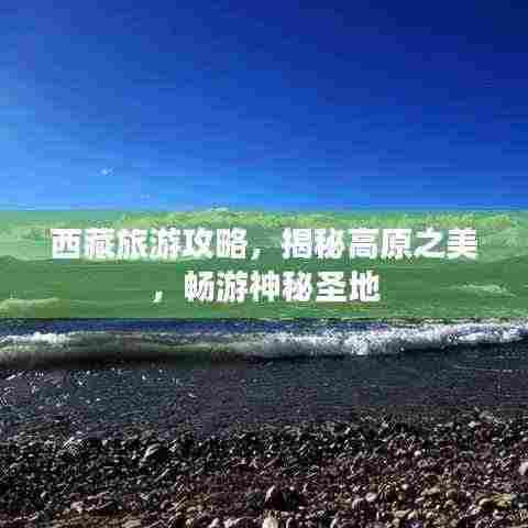 西藏旅游攻略，揭秘高原之美，畅游神秘圣地