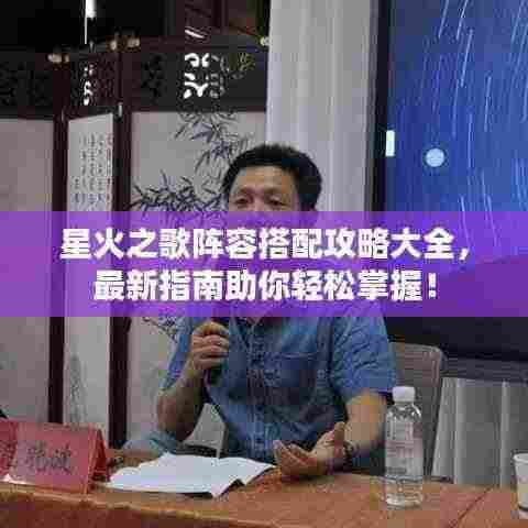 星火之歌阵容搭配攻略大全,最新指南助你轻松掌握!