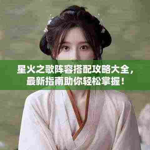 星火之歌阵容搭配攻略大全,最新指南助你轻松掌握!