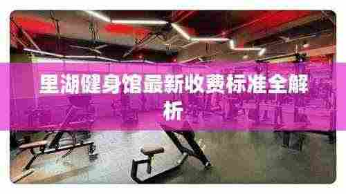 里湖健身馆最新收费标准全解析