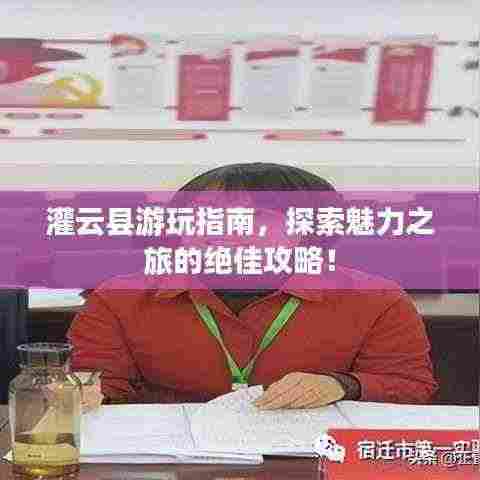 灌云县游玩指南,探索魅力之旅的绝佳攻略!