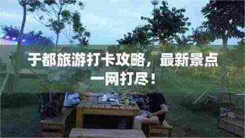 于都旅游打卡攻略，最新景点一网打尽！