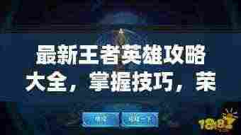 最新王者英雄攻略大全,掌握技巧,荣耀之巅轻松登顶!
