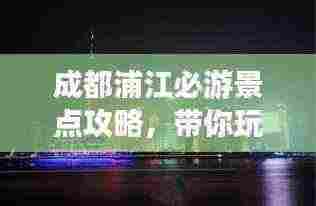 成都浦江必游景点攻略，带你玩转天府之国！