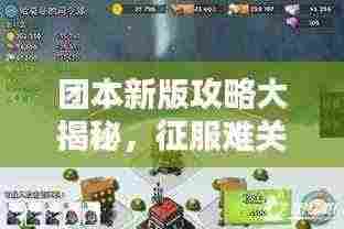 团本新版攻略大揭秘，征服难关的必备指南