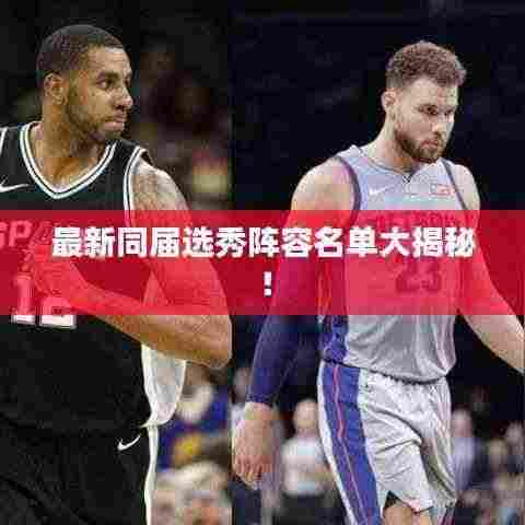 最新同届选秀阵容名单大揭秘!